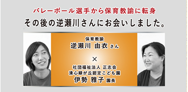 バレーボール選手から保育教諭に転身　その後の逆瀬川さんにお会いしました。　笑顔の逆瀬川 由衣さん×伊勢 雅子園長