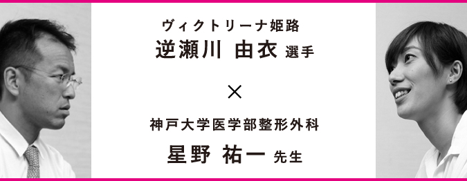 日本初、ひざ軟骨トラブルからプロ復帰！自家培養軟骨移植術スペシャル対談　星野 祐一先生×逆瀬川 由衣選手